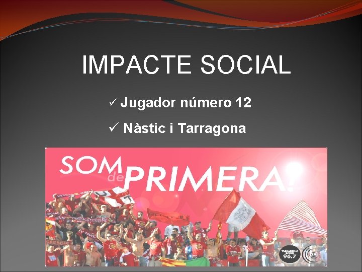 IMPACTE SOCIAL ü Jugador número 12 ü Nàstic i Tarragona 