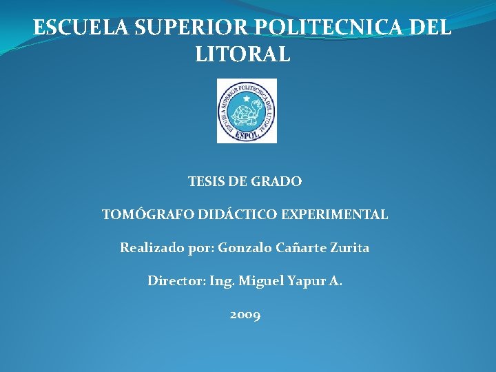 ESCUELA SUPERIOR POLITECNICA DEL LITORAL TESIS DE GRADO TOMÓGRAFO DIDÁCTICO EXPERIMENTAL Realizado por: Gonzalo