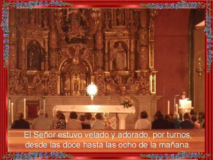 El Señor estuvo velado y adorado, por turnos, desde las doce hasta las ocho El Señor estuvo velado y adorado, por turnos, desde las doce hasta las ocho