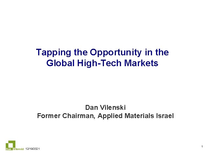 Tapping the Opportunity in the Global High-Tech Markets Dan Vilenski Former Chairman, Applied Materials