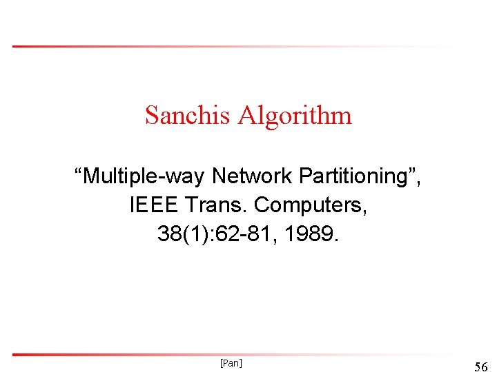 Sanchis Algorithm “Multiple-way Network Partitioning”, IEEE Trans. Computers, 38(1): 62 -81, 1989. [Pan] 56