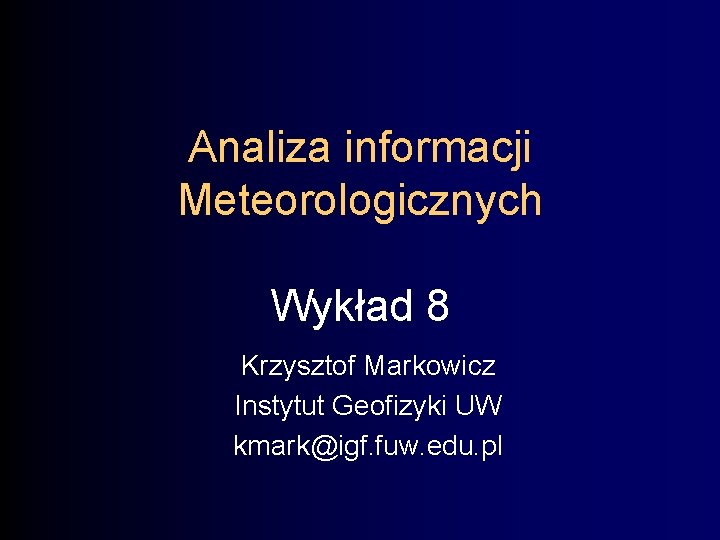 Analiza informacji Meteorologicznych Wykład 8 Krzysztof Markowicz Instytut Geofizyki UW kmark@igf. fuw. edu. pl