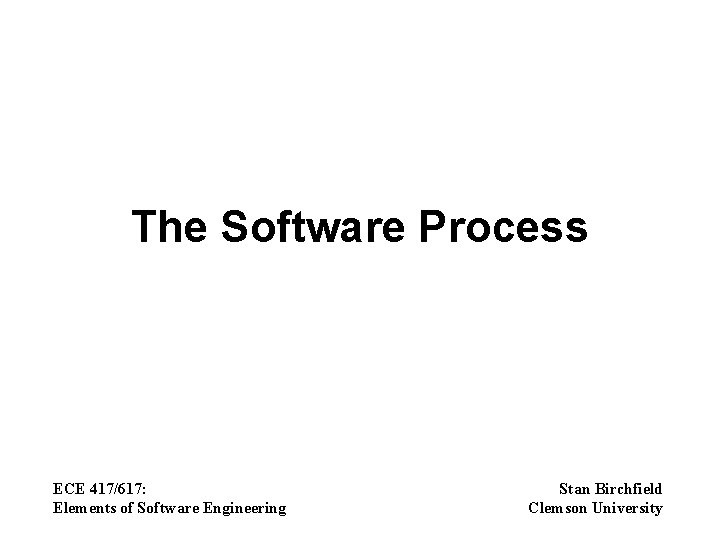 The Software Process ECE 417/617: Elements of Software Engineering Stan Birchfield Clemson University 