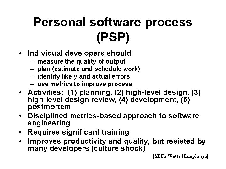Personal software process (PSP) • Individual developers should – – measure the quality of