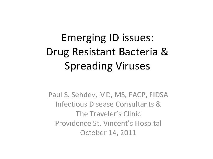 Emerging ID issues: Drug Resistant Bacteria & Spreading Viruses Paul S. Sehdev, MD, MS,