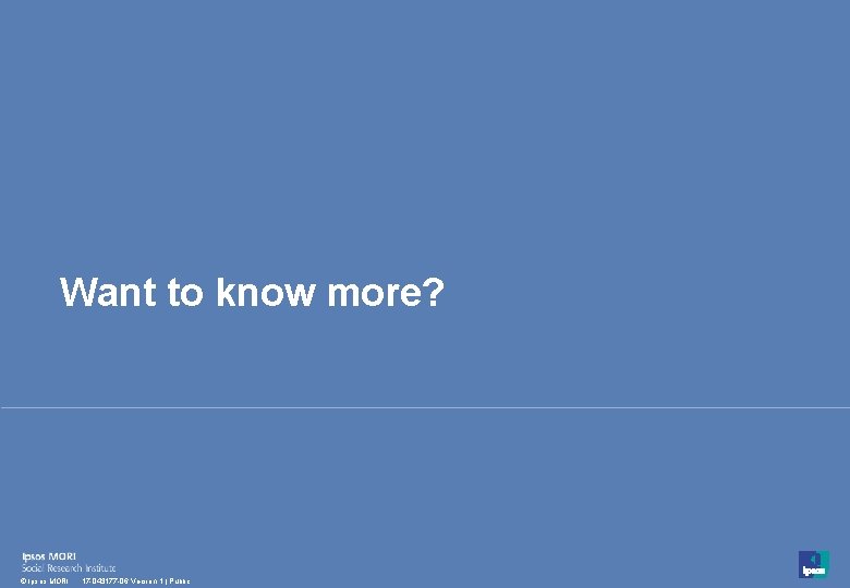 Want to know more? 48 © Ipsos MORI 17 -043177 -06 Version 1 |