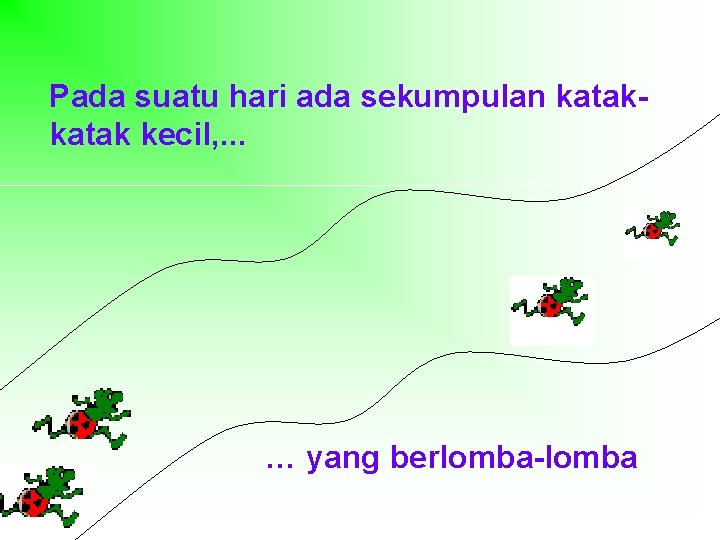 Pada suatu hari ada sekumpulan katak kecil, . . . … yang berlomba-lomba 