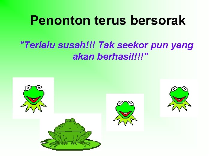 Penonton terus bersorak "Terlalu susah!!! Tak seekor pun yang akan berhasil!!!" 