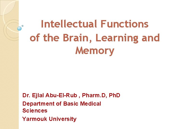 Intellectual Functions of the Brain, Learning and Memory Dr. Ejlal Abu-El-Rub , Pharm. D,
