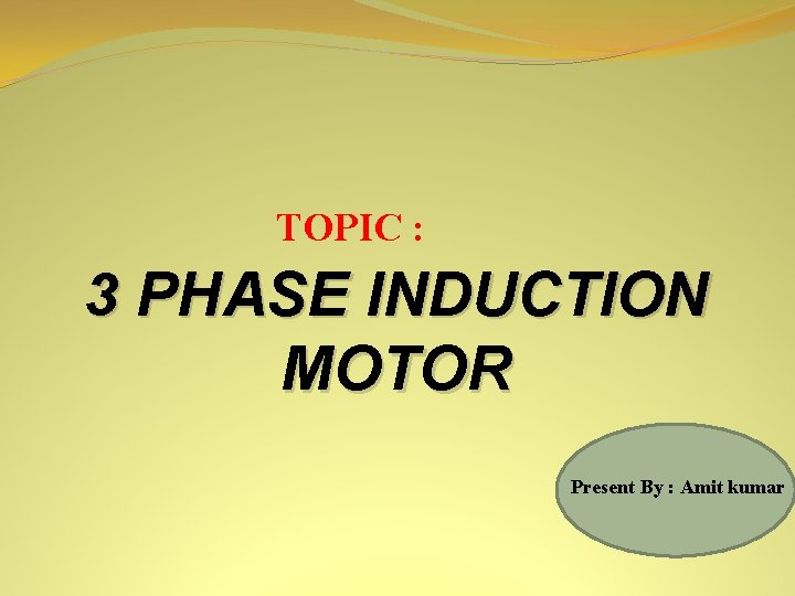 TOPIC : 3 PHASE INDUCTION MOTOR Present By : Amit kumar 