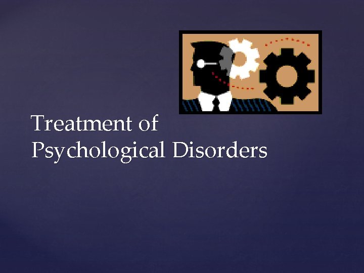 Treatment of Psychological Disorders 