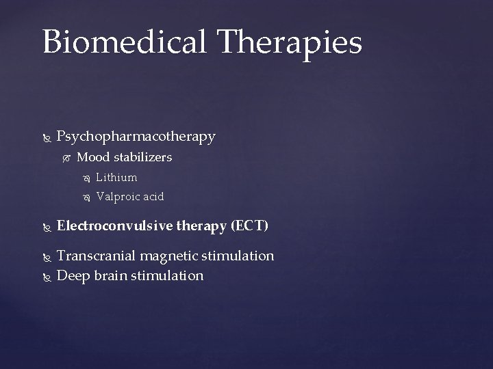 Biomedical Therapies Psychopharmacotherapy Mood stabilizers Lithium Valproic acid Electroconvulsive therapy (ECT) Transcranial magnetic stimulation