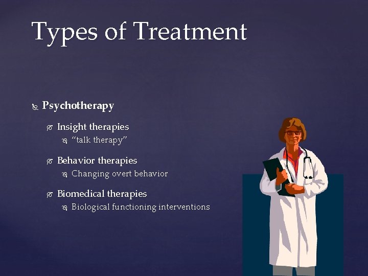 Types of Treatment Psychotherapy Insight therapies Behavior therapies “talk therapy” Changing overt behavior Biomedical