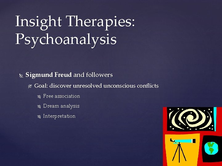 Insight Therapies: Psychoanalysis Sigmund Freud and followers Goal: discover unresolved unconscious conflicts Free association