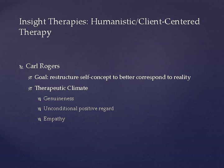 Insight Therapies: Humanistic/Client-Centered Therapy Carl Rogers Goal: restructure self-concept to better correspond to reality