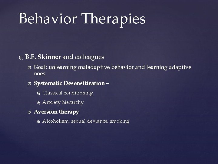 Behavior Therapies B. F. Skinner and colleagues Goal: unlearning maladaptive behavior and learning adaptive