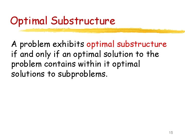 Optimal Substructure A problem exhibits optimal substructure if and only if an optimal solution