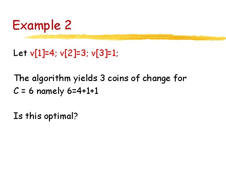 Example 2 Let v[1]=4; v[2]=3; v[3]=1; The algorithm yields 3 coins of change for