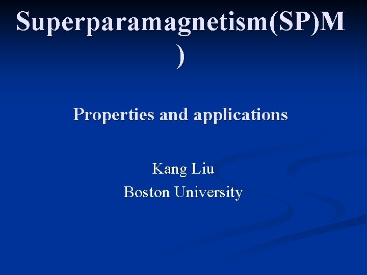 Superparamagnetism(SP)M ) Properties and applications Kang Liu Boston University 