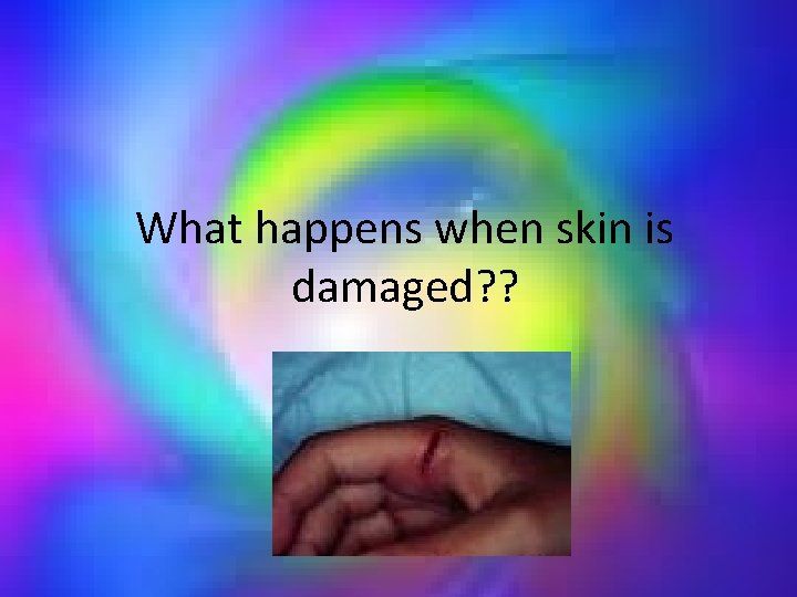 What happens when skin is damaged? ? 