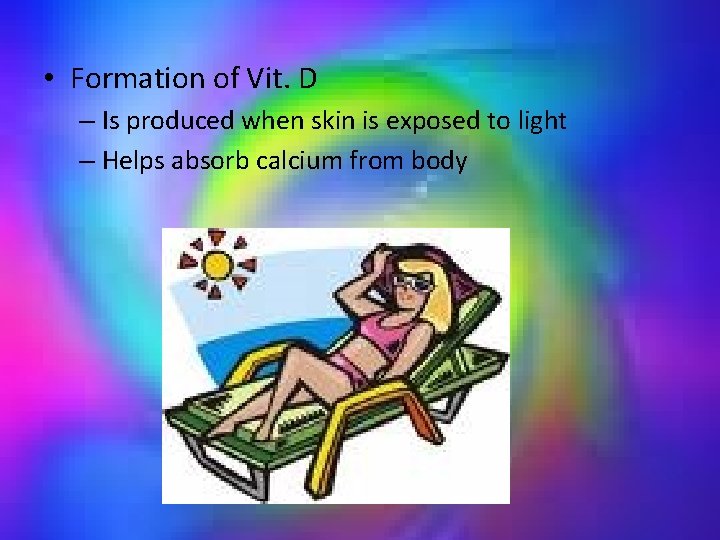  • Formation of Vit. D – Is produced when skin is exposed to