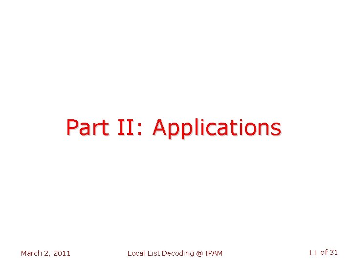 Part II: Applications March 2, 2011 Local List Decoding @ IPAM 11 of 31