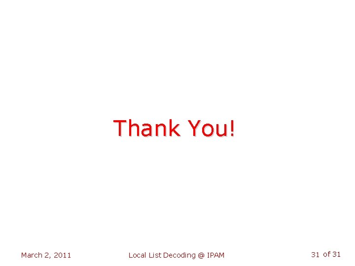 Thank You! March 2, 2011 Local List Decoding @ IPAM 31 of 31 
