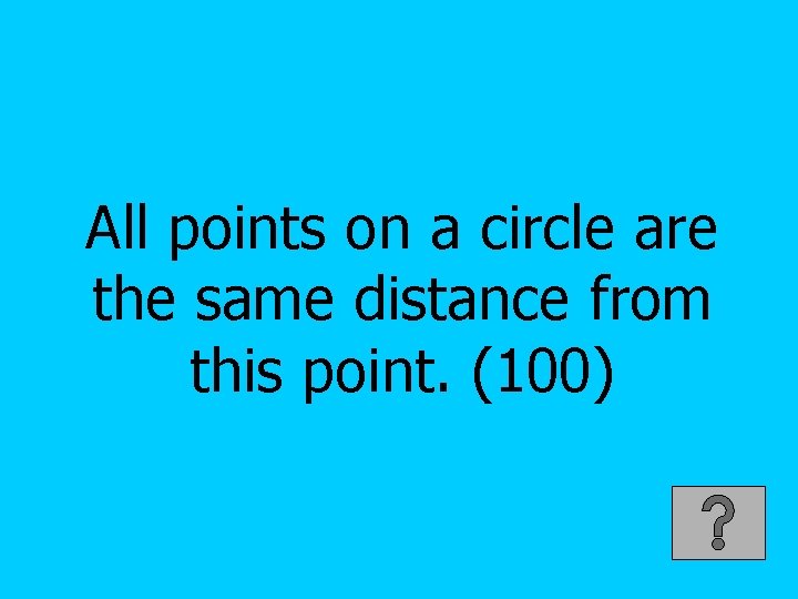 All points on a circle are the same distance from this point. (100) 