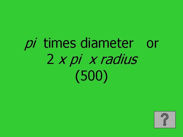 pi times diameter or 2 x pi x radius (500) 