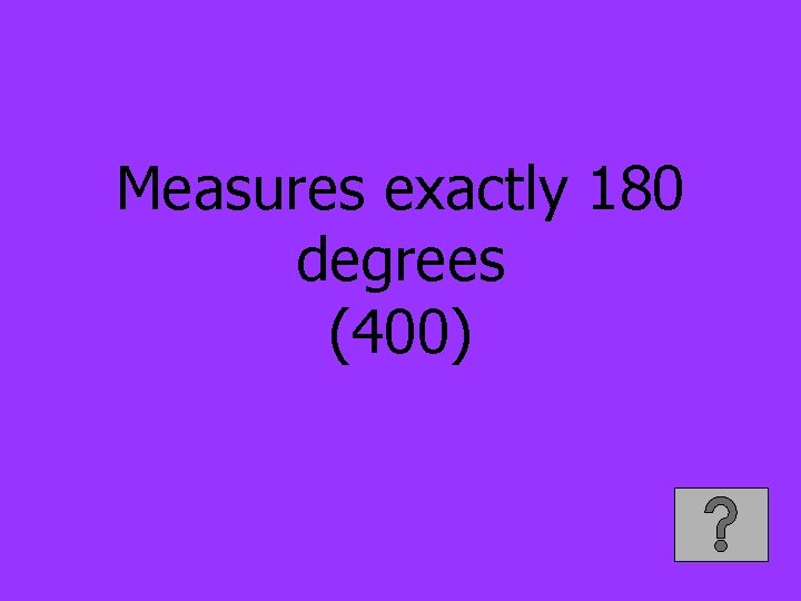 Measures exactly 180 degrees (400) 