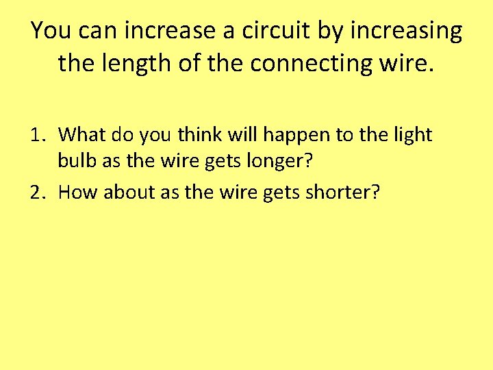 You can increase a circuit by increasing the length of the connecting wire. 1.
