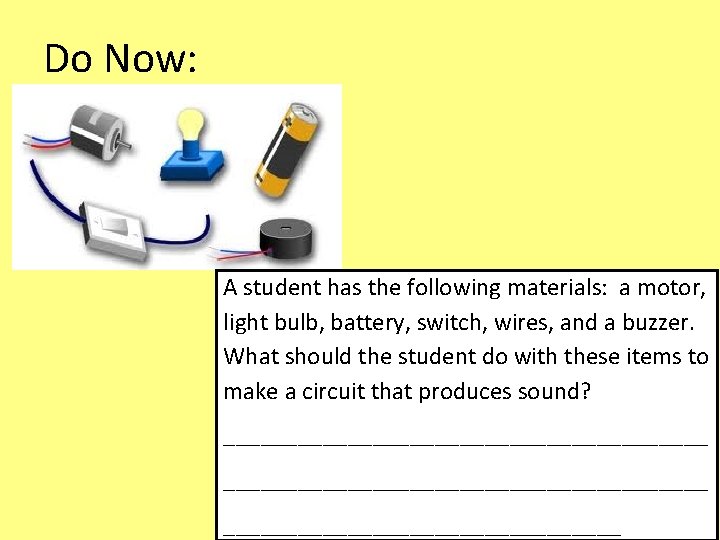 Do Now: A student has the following materials: a motor, light bulb, battery, switch,