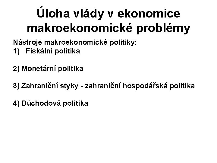 Úloha vlády v ekonomice makroekonomické problémy Nástroje makroekonomické politiky: 1) Fiskální politika 2) Monetární