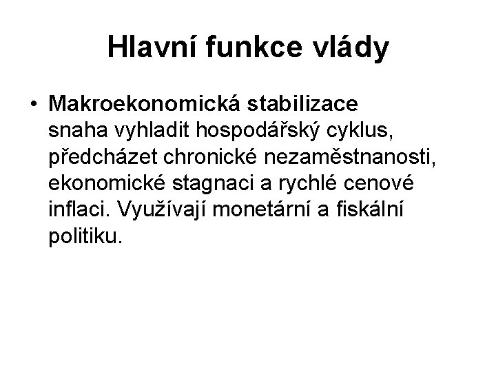 Hlavní funkce vlády • Makroekonomická stabilizace snaha vyhladit hospodářský cyklus, předcházet chronické nezaměstnanosti, ekonomické