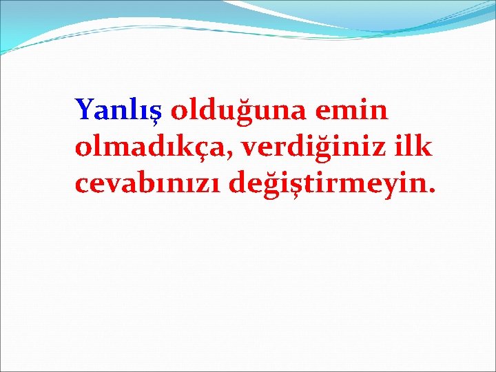 Yanlış olduğuna emin olmadıkça, verdiğiniz ilk cevabınızı değiştirmeyin. 