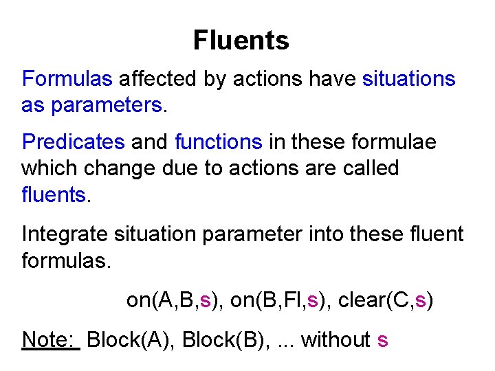 Fluents Formulas affected by actions have situations as parameters. Predicates and functions in these