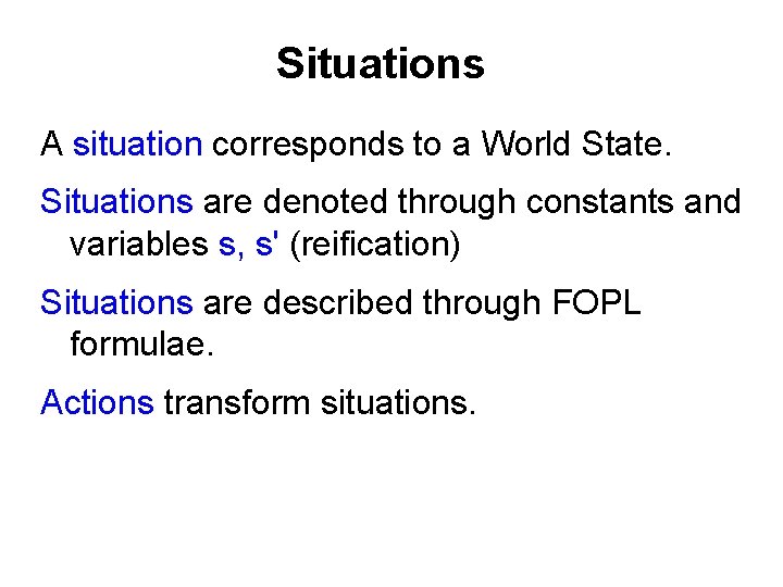 Situations A situation corresponds to a World State. Situations are denoted through constants and