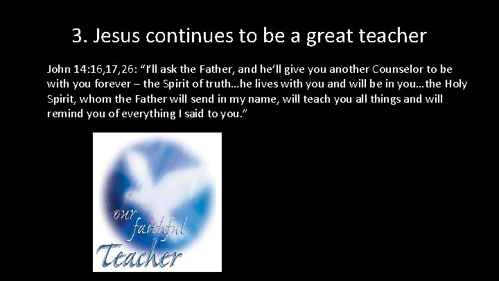 3. Jesus continues to be a great teacher John 14: 16, 17, 26: “I’ll