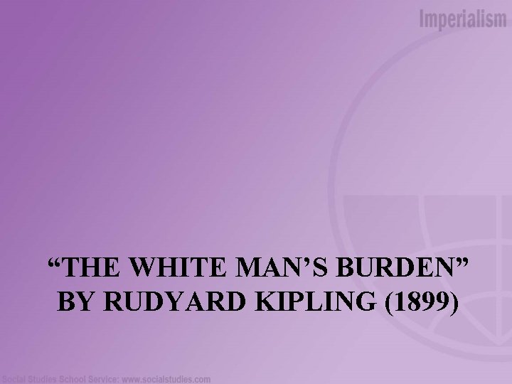 “THE WHITE MAN’S BURDEN” BY RUDYARD KIPLING (1899) 