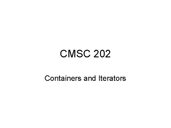 CMSC 202 Containers and Iterators 