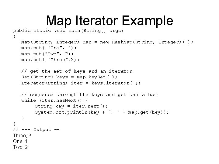 Map Iterator Example public static void main(String[] args) { Map<String, Integer> map = new