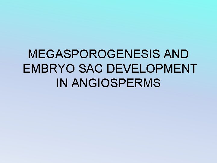 MEGASPOROGENESIS AND EMBRYO SAC DEVELOPMENT IN ANGIOSPERMS 