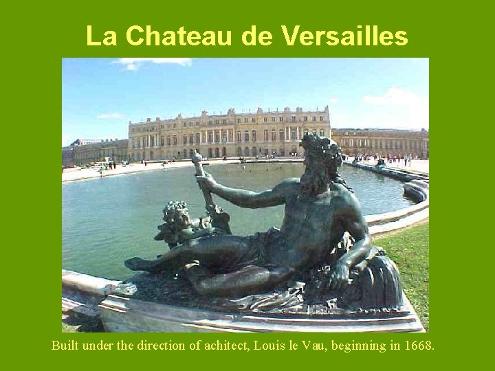 La Chateau de Versailles Built under the direction of achitect, Louis le Vau, beginning