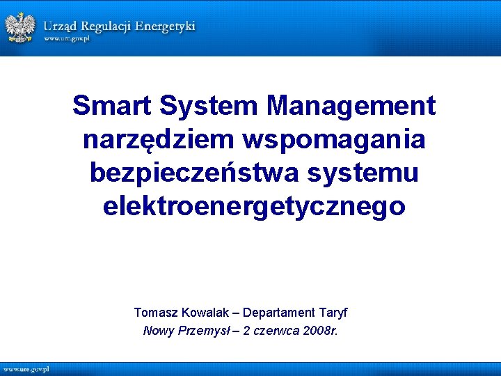 Smart System Management narzędziem wspomagania bezpieczeństwa systemu elektroenergetycznego Tomasz Kowalak – Departament Taryf Nowy