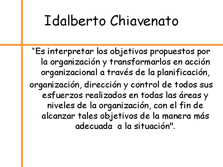 Idalberto Chiavenato “Es interpretar los objetivos propuestos por la organización y transformarlos en acción