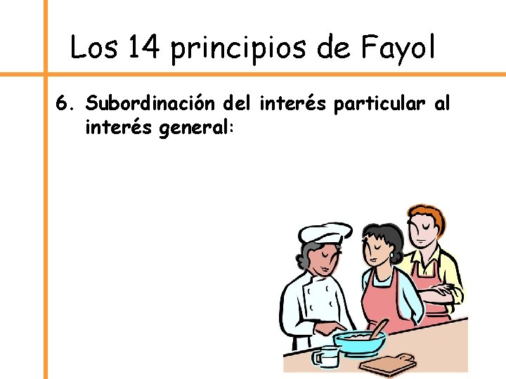 Los 14 principios de Fayol 6. Subordinación del interés particular al interés general: 