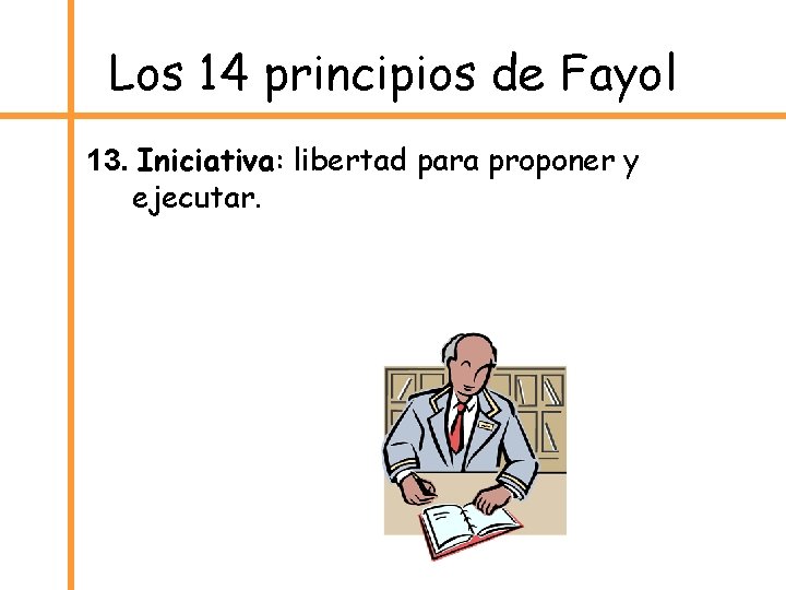 Los 14 principios de Fayol 13. Iniciativa: libertad para proponer y ejecutar. 