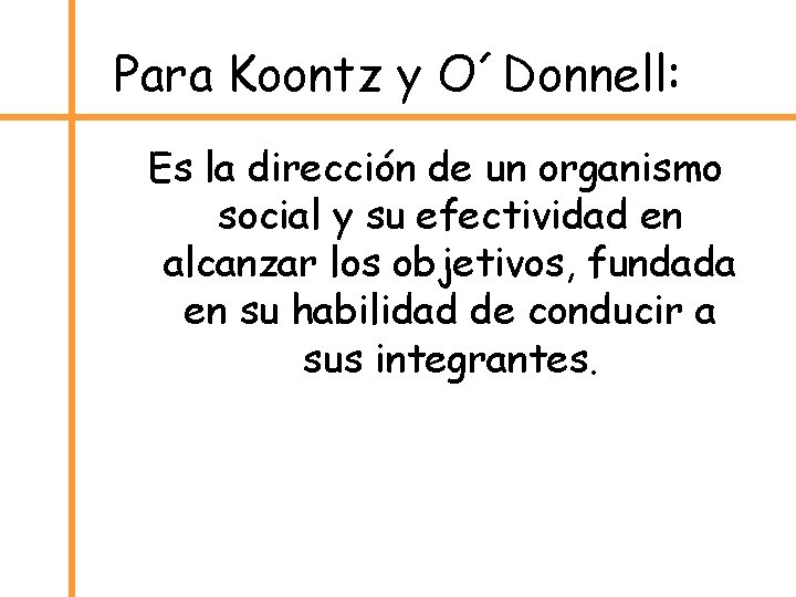 Para Koontz y O´Donnell: Es la dirección de un organismo social y su efectividad