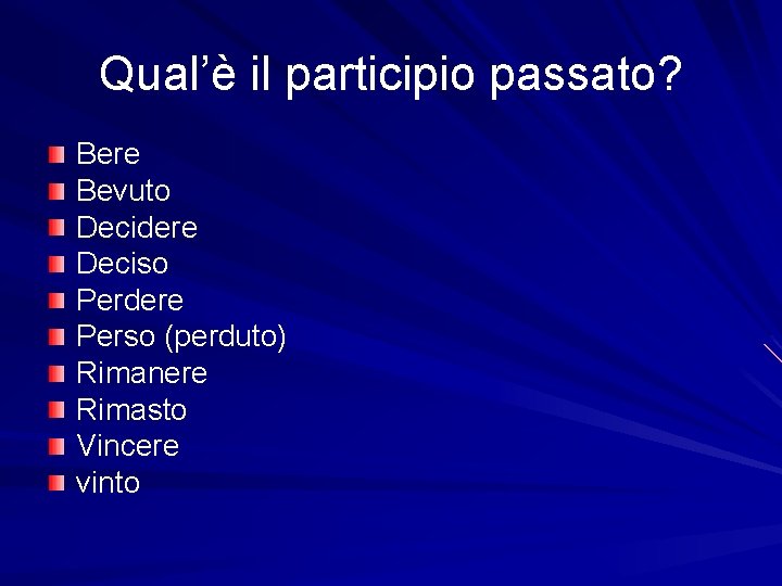 Qual’è il participio passato? Bere Bevuto Decidere Deciso Perdere Perso (perduto) Rimanere Rimasto Vincere