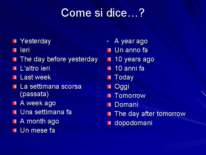 Come si dice…? Yesterday Ieri The day before yesterday L’altro ieri Last week La